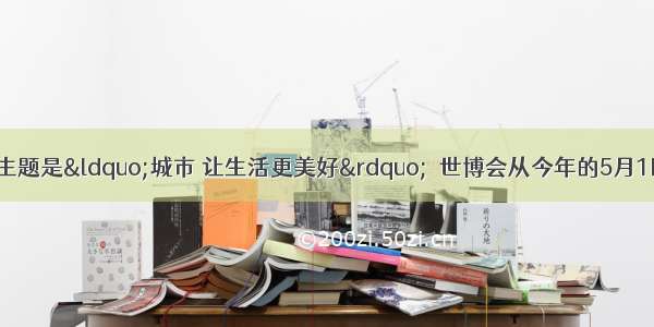 上海世博会的主题是&ldquo;城市 让生活更美好&rdquo;．世博会从今年的5月1日开幕 到10月