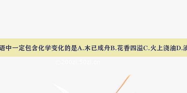 下列成语中一定包含化学变化的是A.木已成舟B.花香四溢C.火上浇油D.滴水成冰