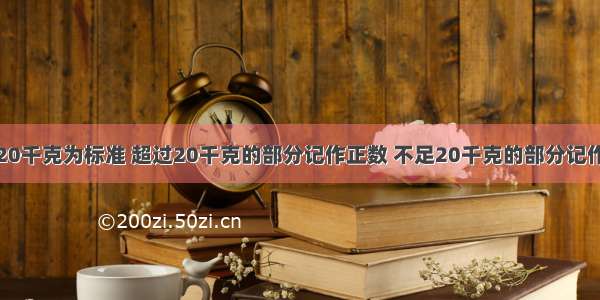 每袋面粉以20千克为标准 超过20千克的部分记作正数 不足20千克的部分记作负数．那么