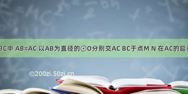 如图 在△ABC中 AB=AC 以AB为直径的⊙O分别交AC BC于点M N 在AC的延长线上取点P