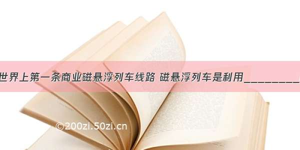 我国正在筹建世界上第一条商业磁悬浮列车线路 磁悬浮列车是利用________磁极相互排斥