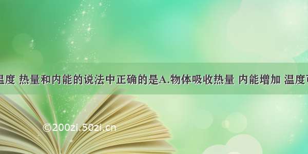 下列关于温度 热量和内能的说法中正确的是A.物体吸收热量 内能增加 温度可以不变B.