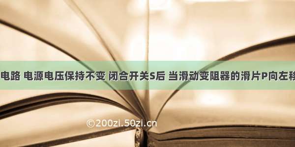 如图所示电路 电源电压保持不变 闭合开关S后 当滑动变阻器的滑片P向左移动时 下?