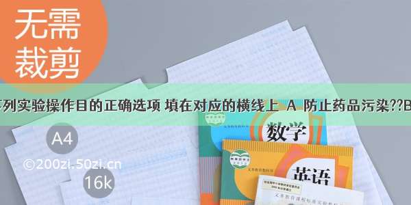 请将体现下列实验操作目的正确选项 填在对应的横线上．A．防止药品污染??B．防止试管