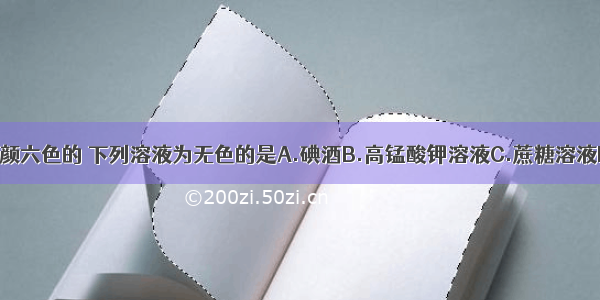 溶液可以是五颜六色的 下列溶液为无色的是A.碘酒B.高锰酸钾溶液C.蔗糖溶液D.硫酸铜溶液