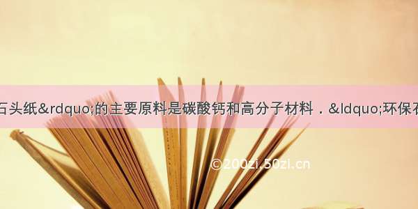 单选题一种“环保石头纸”的主要原料是碳酸钙和高分子材料．“环保石头纸”属于A.单质