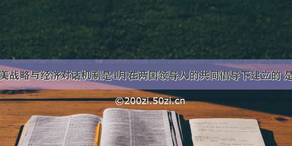 单选题中美战略与经济对话机制是4月在两国领导人的共同倡导下建立的 是中美双方