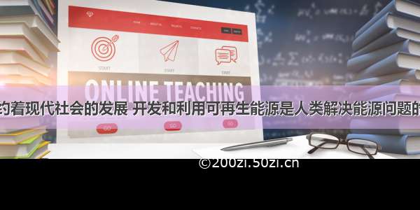 能源危机制约着现代社会的发展 开发和利用可再生能源是人类解决能源问题的重要举措之