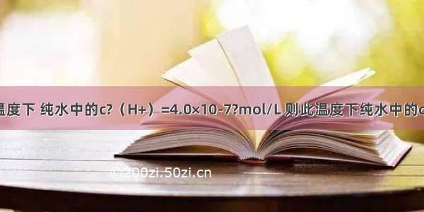 Ⅰ（1）某温度下 纯水中的c?（H+）=4.0×10-7?mol/L 则此温度下纯水中的c（OH-）=__