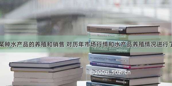 某农户进行某种水产品的养殖和销售 对历年市场行情和水产品养殖情况进行了调查．调查