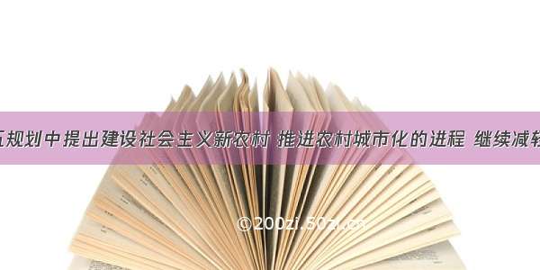 今年十一五规划中提出建设社会主义新农村 推进农村城市化的进程 继续减轻农民负担．