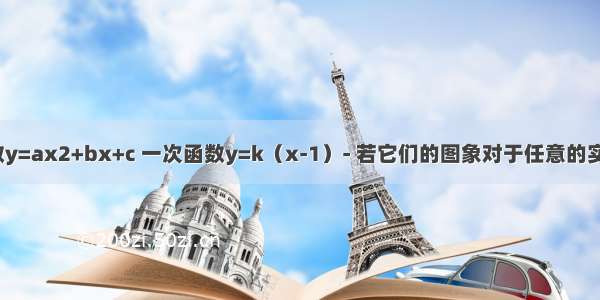 已知二次函数y=ax2+bx+c 一次函数y=k（x-1）- 若它们的图象对于任意的实数k都只有一