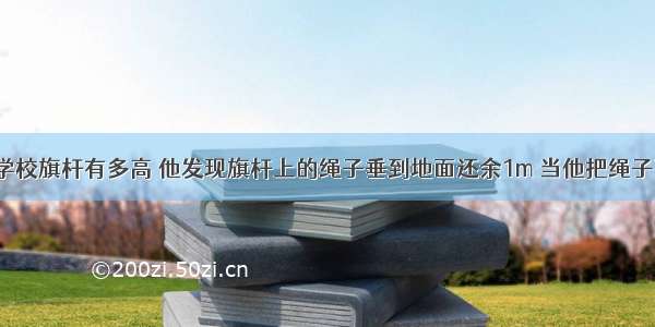 小明想知道学校旗杆有多高 他发现旗杆上的绳子垂到地面还余1m 当他把绳子下端拉开5m