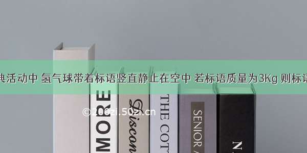 在一次庆典活动中 氢气球带着标语竖直静止在空中 若标语质量为3Kg 则标语所受的拉