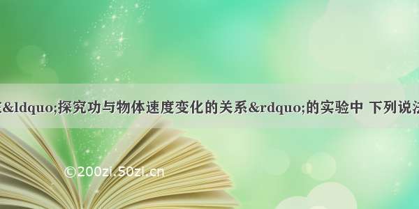 （1）如图所示 在“探究功与物体速度变化的关系”的实验中 下列说法正确的是（A）为