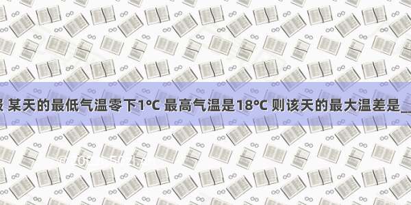 据气象预报 某天的最低气温零下1℃ 最高气温是18℃ 则该天的最大温差是________℃．