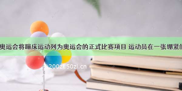 2000年悉尼奥运会将蹦床运动列为奥运会的正式比赛项目 运动员在一张绷紧的弹性网上蹦