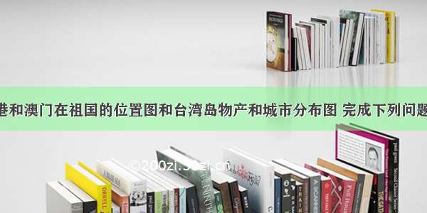 读台湾 香港和澳门在祖国的位置图和台湾岛物产和城市分布图 完成下列问题．（1）与