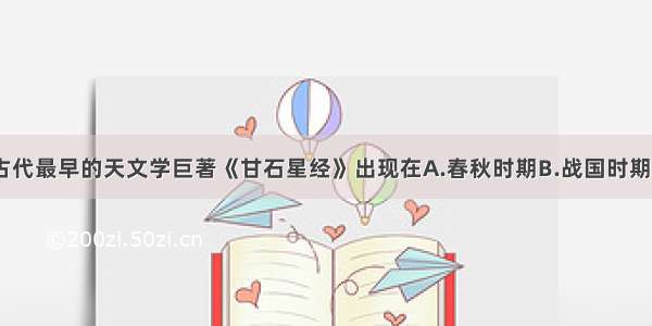 单选题中国古代最早的天文学巨著《甘石星经》出现在A.春秋时期B.战国时期C.西汉时期D