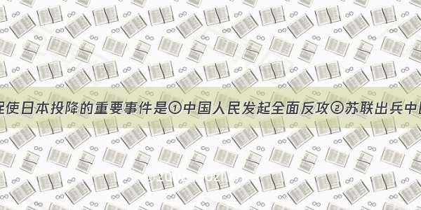 单选题直接促使日本投降的重要事件是①中国人民发起全面反攻②苏联出兵中国东北对日作