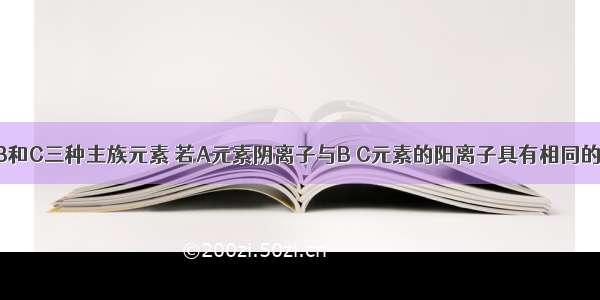 单选题有A B和C三种主族元素 若A元素阴离子与B C元素的阳离子具有相同的电子层结构