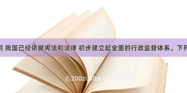 单选题目前 我国已经依据宪法和法律 初步建立起全面的行政监督体系。下列选项中 既