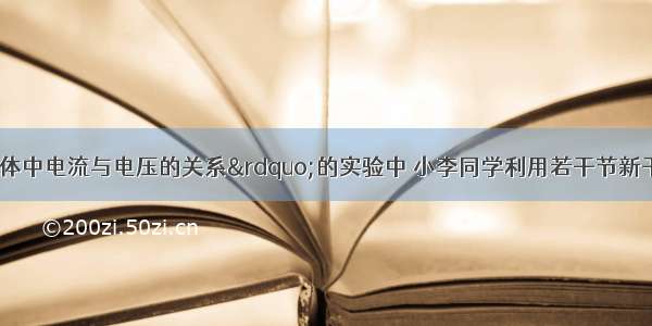 在“探究导体中电流与电压的关系”的实验中 小李同学利用若干节新干电池作为电源 在