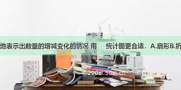 要想清楚地表示出数量的增减变化的情况 用     统计图更合适．A.扇形B.折线C.条形