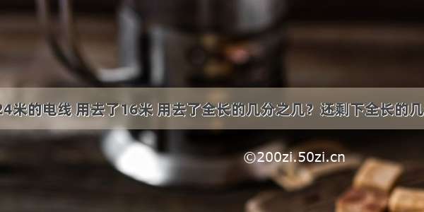 一根长24米的电线 用去了16米 用去了全长的几分之几？还剩下全长的几分之几？