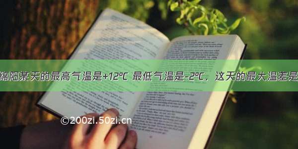 气象小组测得绵阳某天的最高气温是+12℃ 最低气温是-2℃．这天的最大温差是________．