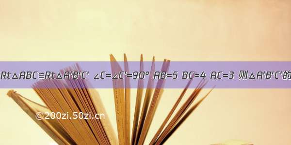 已知Rt△ABC≌Rt△A′B′C′ ∠C=∠C′=90° AB=5 BC=4 AC=3 则△A′B′C′的周