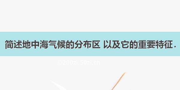 简述地中海气候的分布区 以及它的重要特征．