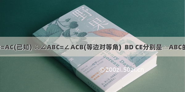 证明：  AB=AC(已知) ∴∠ABC=∠ACB(等边对等角)  BD CE分别是△ABC的角平分线(