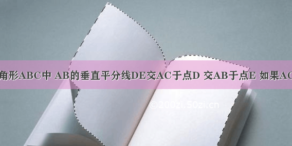 如图所示 三角形ABC中 AB的垂直平分线DE交AC于点D 交AB于点E 如果AC=5 BC=4 则