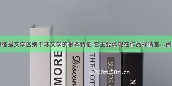 审美特征是文学区别于非文学的根本特征 它主要体现在作品抒情言...阅读答案