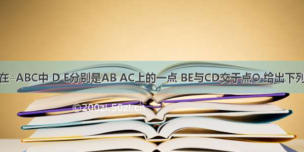 如图所示 在△ABC中 D E分别是AB AC上的一点 BE与CD交于点O 给出下列四个条件：