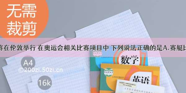 奥运会将在伦敦举行 在奥运会相关比赛项目中 下列说法正确的是A.赛艇比赛运动