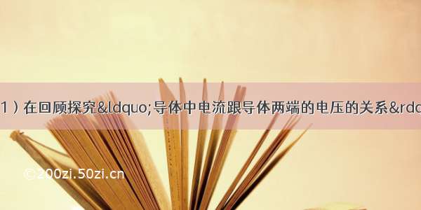 探究实验回顾：（1）在回顾探究“导体中电流跟导体两端的电压的关系”时 小红画出了