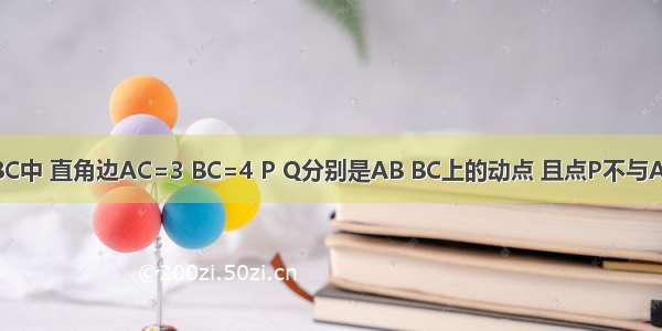 已知Rt△ABC中 直角边AC=3 BC=4 P Q分别是AB BC上的动点 且点P不与A B重合．点