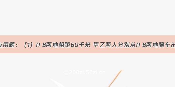 列方程解应用题：（1）A B两地相距60千米 甲乙两人分别从A B两地骑车出发 相向而