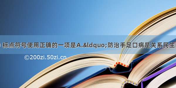 单选题下列各项中 标点符号使用正确的一项是A.&ldquo;防治手足口病是关系民生的大事情 &rdquo;