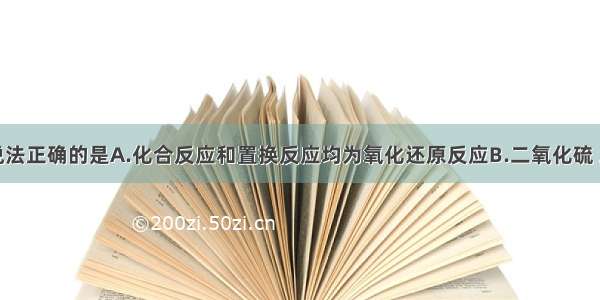 单选题下列说法正确的是A.化合反应和置换反应均为氧化还原反应B.二氧化硫 二氧化氮和二