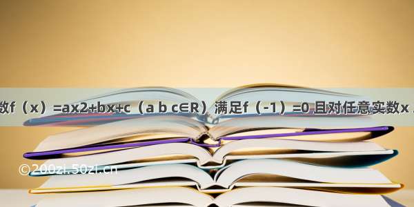 设二次函数f（x）=ax2+bx+c（a b c∈R）满足f（-1）=0 且对任意实数x 均有x-1≤f