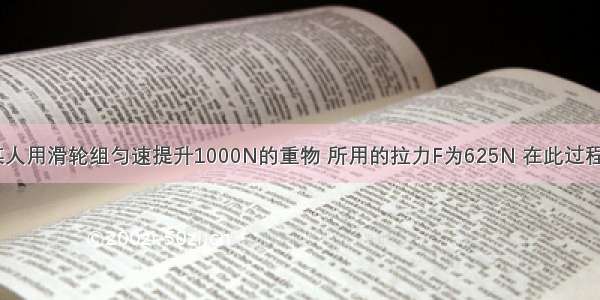 如图所示 某人用滑轮组匀速提升1000N的重物 所用的拉力F为625N 在此过程中绳子自由