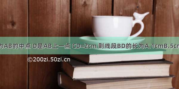 已知线段AB=6cm C为AB的中点 D是AB上一点 CD=2cm 则线段BD的长为A.1cmB.5cmC.1cm或5cmD.4cm