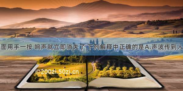 将敲响的锣面用手一按 响声就立即消失了 下列解释中正确的是A.声波传到人体中去了B.