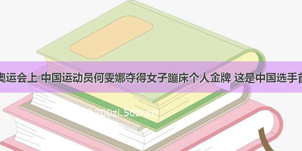 在北京奥运会上 中国运动员何雯娜夺得女子蹦床个人金牌 这是中国选手首次夺得