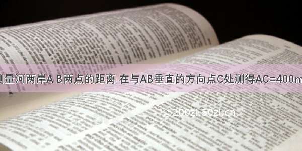 如图 为了测量河两岸A B两点的距离 在与AB垂直的方向点C处测得AC=400m ∠ACB=α 