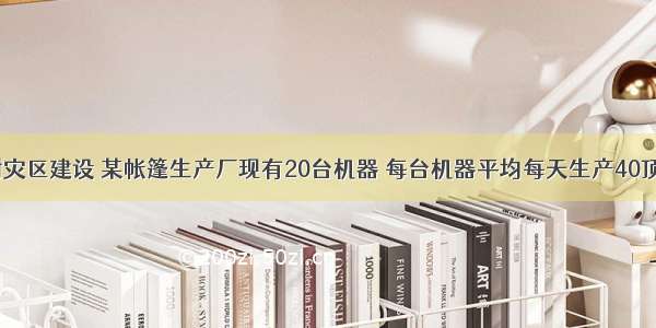 为支援玉树灾区建设 某帐篷生产厂现有20台机器 每台机器平均每天生产40顶帐篷．现准