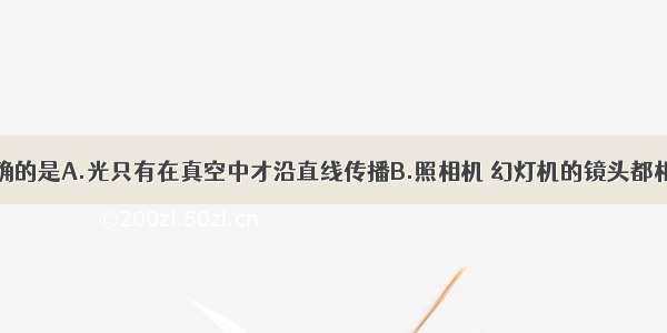 下列说法正确的是A.光只有在真空中才沿直线传播B.照相机 幻灯机的镜头都相当于一个凸